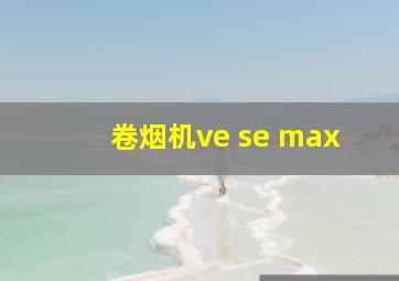 卷烟机ve se max